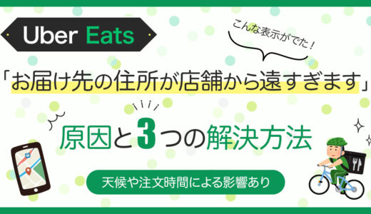 Uber Eats（ウーバーイーツ）注文で「お届け先の住所が店舗から遠すぎます」と出てしまう原因と対策